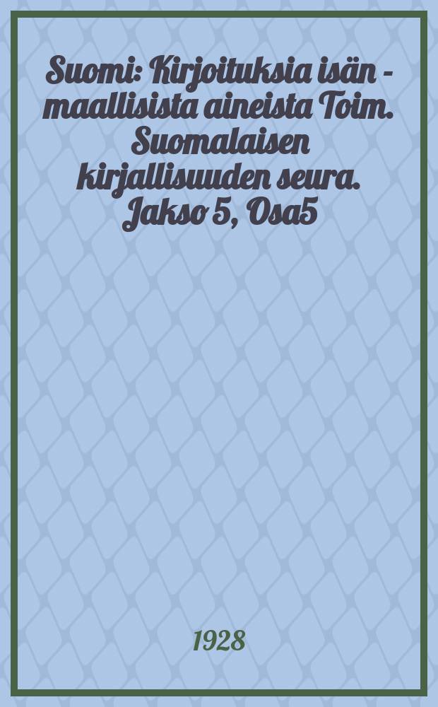 Suomi : Kirjoituksia isän - maallisista aineista Toim. Suomalaisen kirjallisuuden seura. Jakso 5, Osa5