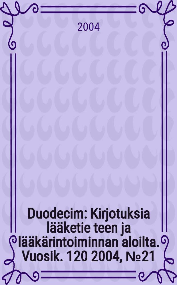 Duodecim : Kirjotuksia l&auml;&auml;ketie teen ja l&auml;&auml;k&auml;rintoiminnan aloilta. Vuosik. 120 2004, № 21