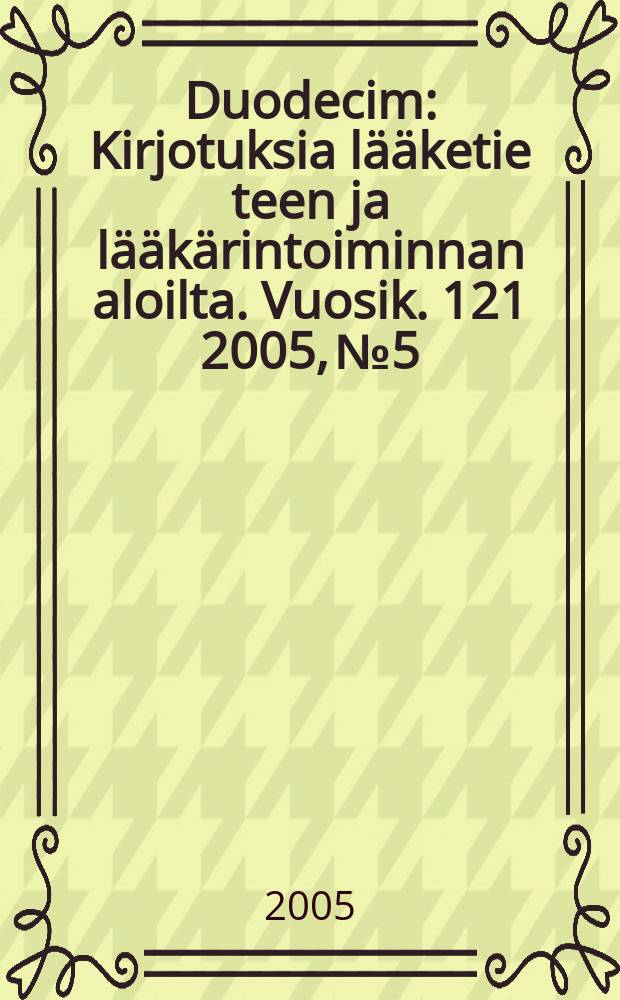 Duodecim : Kirjotuksia lääketie teen ja lääkärintoiminnan aloilta. Vuosik. 121 2005, № 5