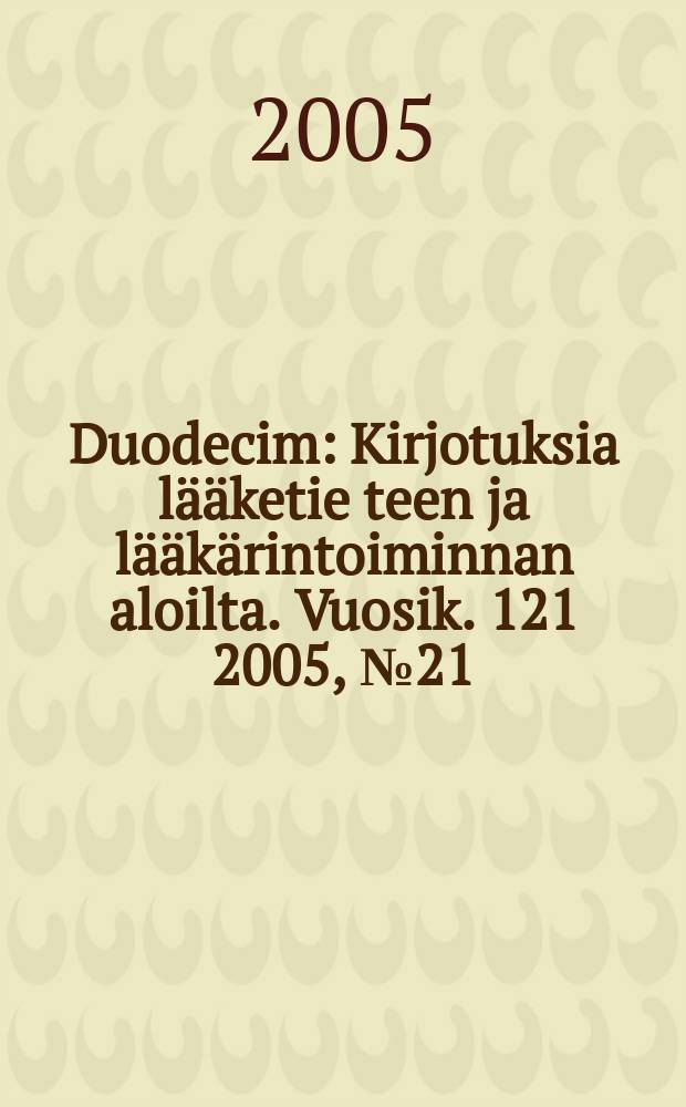Duodecim : Kirjotuksia lääketie teen ja lääkärintoiminnan aloilta. Vuosik. 121 2005, № 21