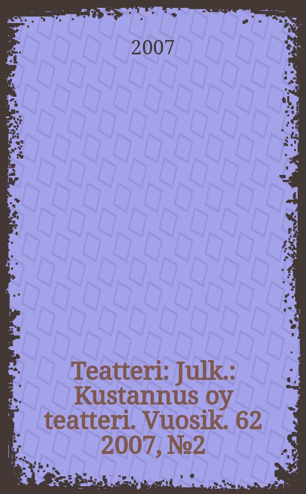 Teatteri : Julk.: Kustannus oy teatteri. Vuosik. 62 2007, № 2