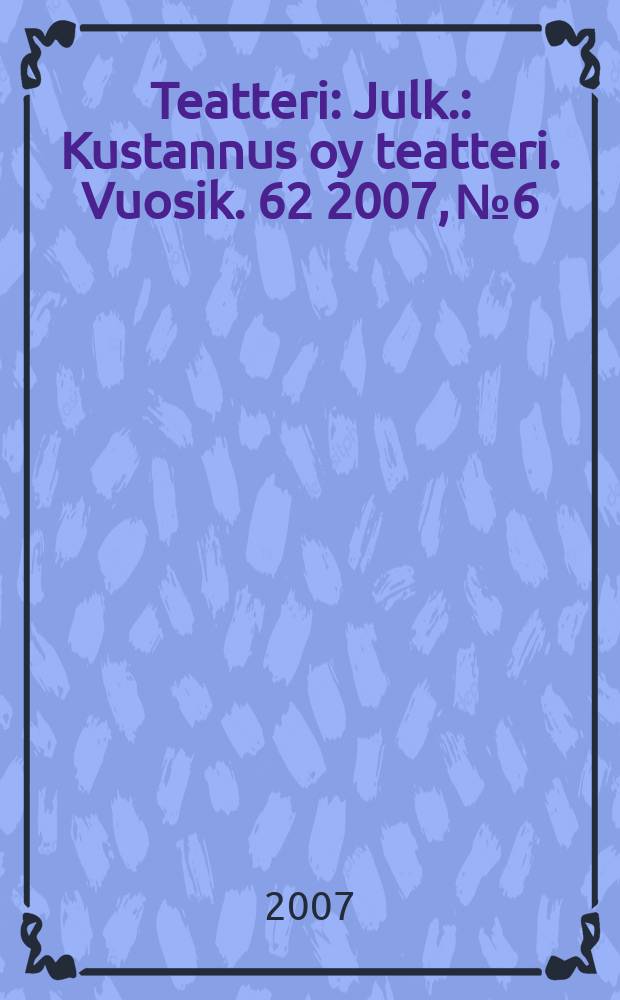 Teatteri : Julk.: Kustannus oy teatteri. Vuosik. 62 2007, № 6