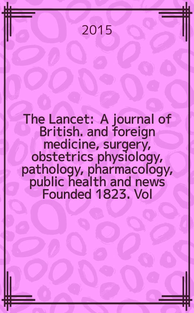 The Lancet : A journal of British. and foreign medicine, surgery, obstetrics physiology, pathology, pharmacology , public health and news Founded 1823. Vol. 385, № 9985
