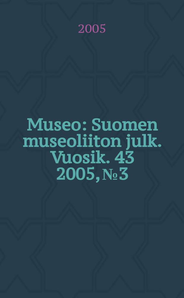 Museo : Suomen museoliiton julk. Vuosik. 43 2005, № 3