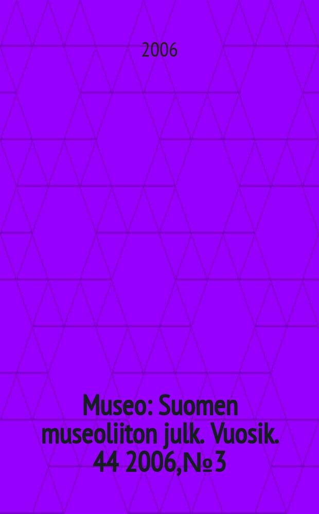 Museo : Suomen museoliiton julk. Vuosik. 44 2006, № 3