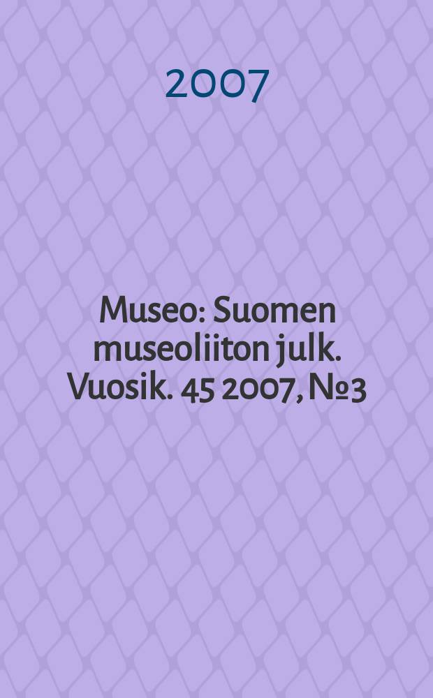 Museo : Suomen museoliiton julk. Vuosik. 45 2007, № 3