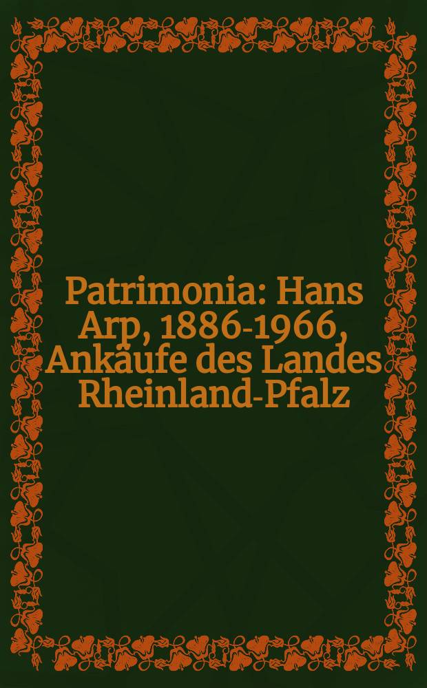 Patrimonia : Hans Arp, 1886-1966, Ankäufe des Landes Rheinland-Pfalz = Жан Арп, 1886 - 1966, собственность земли Рейнланд-Пфальц