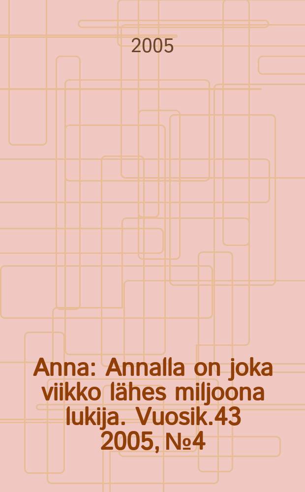 Anna : Annalla on joka viikko l&auml;hes miljoona lukija. Vuosik.43 2005, №4