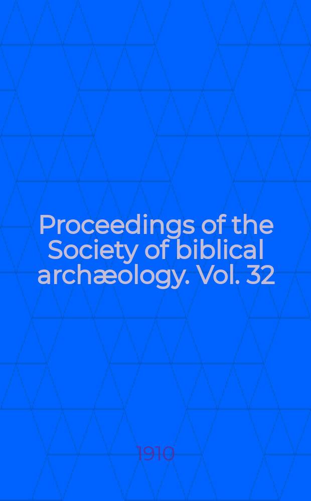 Proceedings of the Society of biblical archæology. Vol. 32 : Sess. 40 1910, Jan. (236)/Dec. (242)