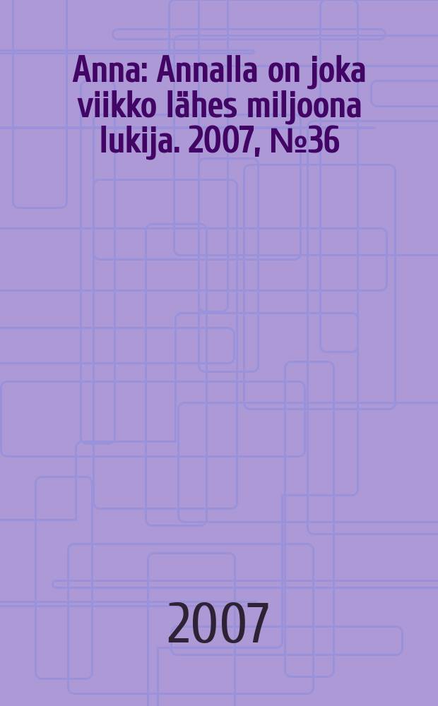 Anna : Annalla on joka viikko lähes miljoona lukija. 2007, № 36