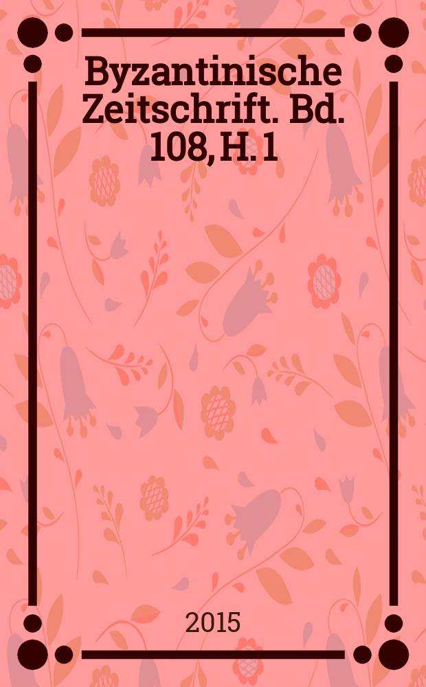 Byzantinische Zeitschrift. Bd. 108, H. 1