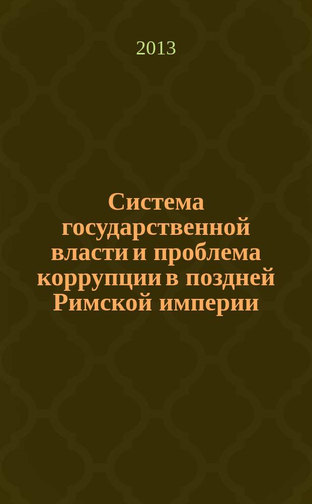 Система государственной власти и проблема коррупции в поздней Римской империи (по данным "Кодекса Феодосия") : автореферат диссертации на соискание ученой степени кандидата исторических наук : специальность 07.00.03 <Всеобщая история соответствующего периода>