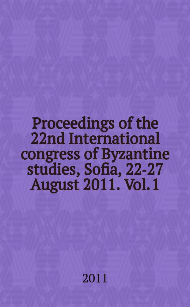 Proceedings of the 22nd International congress of Byzantine studies, Sofia, 22-27 August 2011. Vol. 1 : Plenary papers = Пленарные доклады