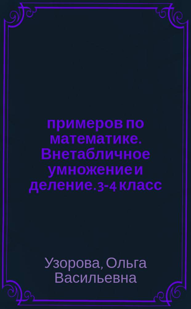 3000 примеров по математике. Внетабличное умножение и деление. 3-4 класс : счет на время, автоматизированность навыка : для детей младшего школьного возраста : 6+