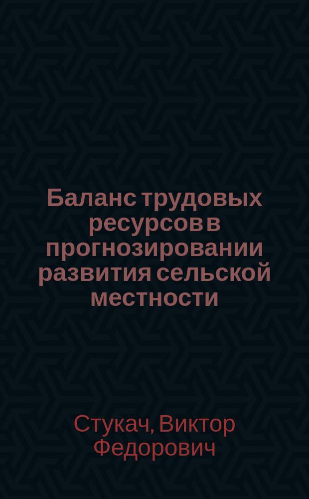 Баланс трудовых ресурсов в прогнозировании развития сельской местности: региональный аспект : монография