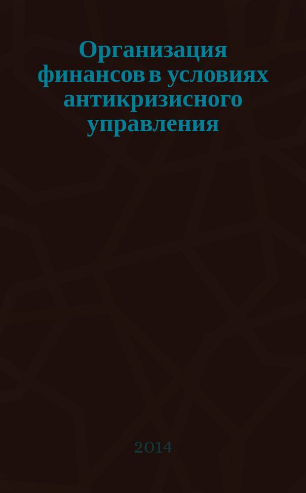 Организация финансов в условиях антикризисного управления : учебное пособие : для специалистов учетно-финансового факультета очной формы обучения по специальности 080101.65 "Экономическая безопасность", специализация "Экономико-правовое обеспечение экономической безопасности"