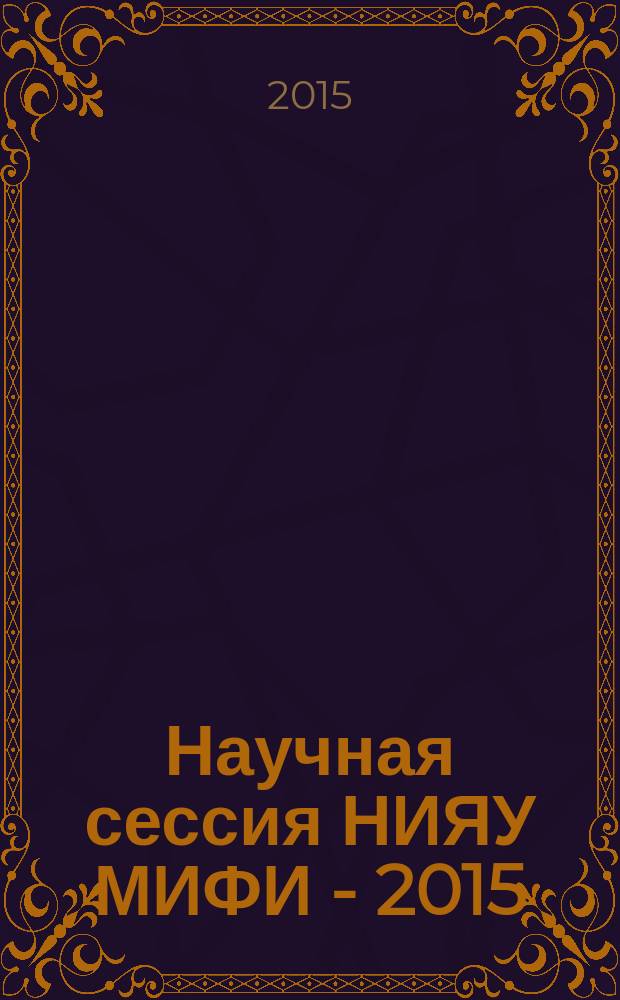 Научная сессия НИЯУ МИФИ - 2015 : аннотации докладов [по материалам конференций]. Т. 2 : Наука о жизни (высокотехнологическая медицина) ; Наноструктурная электроника ; Плазменные, лазерные исследования и технологии ; Прикладная математика и теоретическая физика,