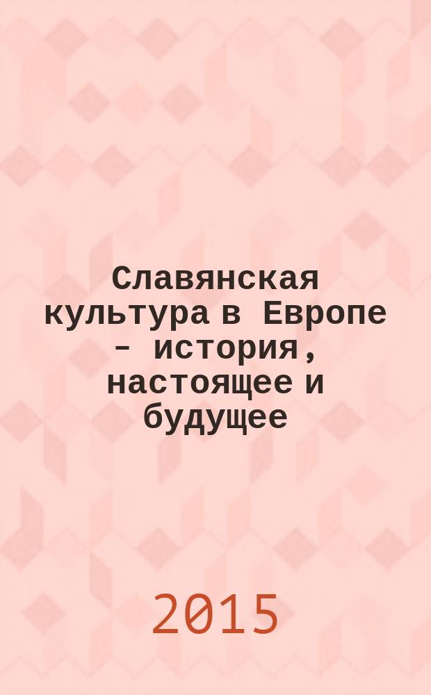 Славянская культура в Европе - история, настоящее и будущее = Славянската култура в Европа - история, настояще и бъдеще : сборник материалов Международной научно-практической "онлайн-конференции"