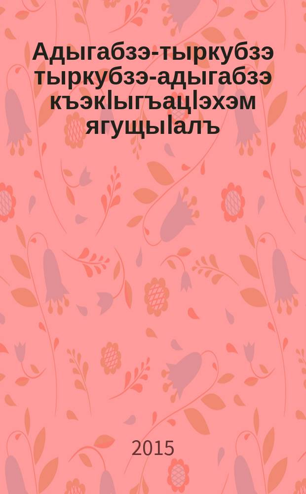 Адыгабзэ-тыркубзэ тыркубзэ-адыгабзэ къэкIыгъацIэхэм ягущыIалъ = Çerkesçe-türkçe türkçe-çerkesçe bitki isimleri sözlüğü = [Адыгейско-турецкий, турецко-адыгейский словарь названий растений]