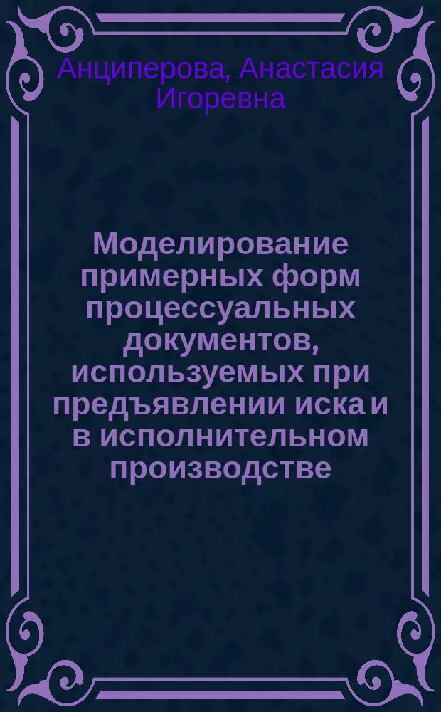 Моделирование примерных форм процессуальных документов, используемых при предъявлении иска и в исполнительном производстве : учебное пособие