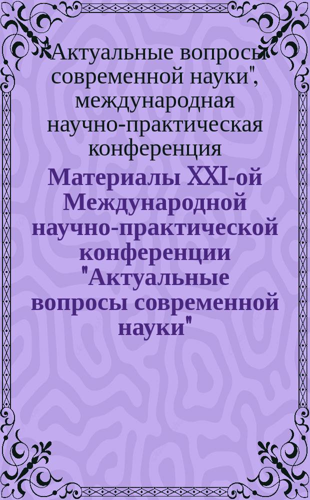 Материалы XXI-ой Международной научно-практической конференции "Актуальные вопросы современной науки" (23 апреля 2015 г.) : строительство и архитектура, педагогика и психология, экономика и бухучет, информационные технологии, мировоззрение, естествознание, юриспруденция : сборник научных докладов