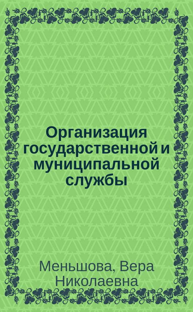 Организация государственной и муниципальной службы : учебное пособие для студентов всех форм обучения по направлениям: 38.03.03 - Управление персоналом; 38.03.04 - Государственное и муниципальное управление