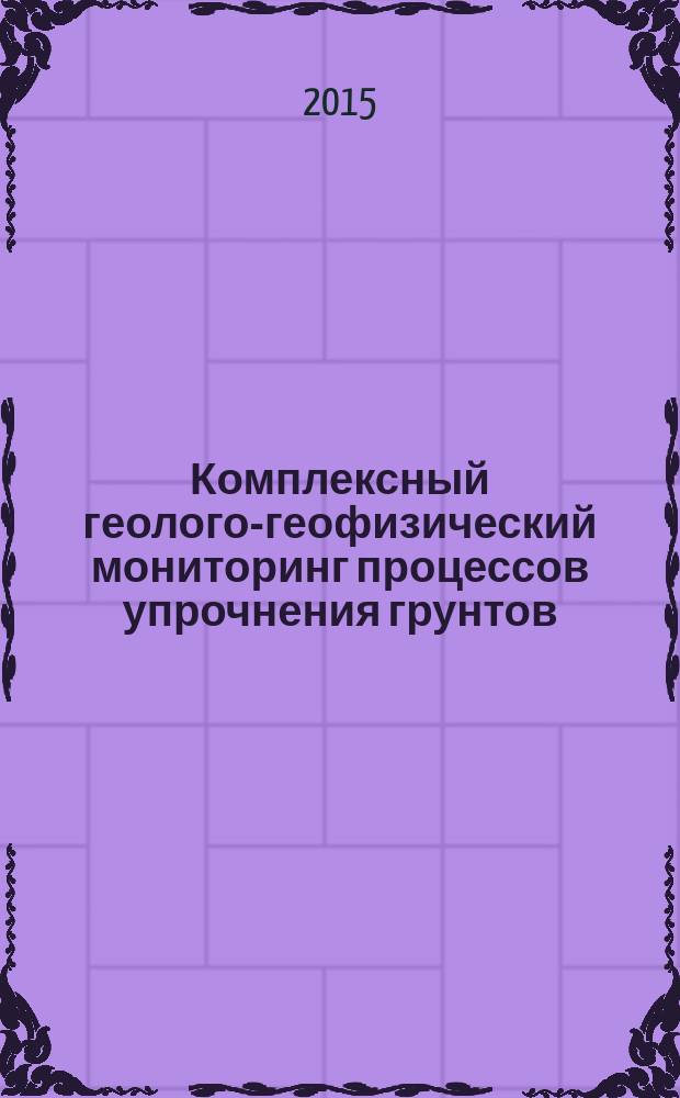 Комплексный геолого-геофизический мониторинг процессов упрочнения грунтов
