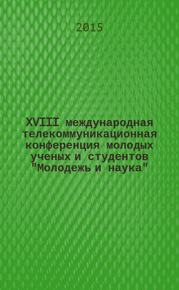 XVIII международная телекоммуникационная конференция молодых ученых и студентов "Молодежь и наука", [ноябрь-декабрь 2014 года] : тезисы докладов [к предстоящей сессии]. Ч. 2