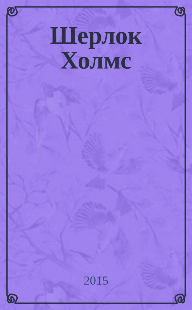 Шерлок Холмс : биография : жизнь великого детектива : все о самом знаменитом сыщике