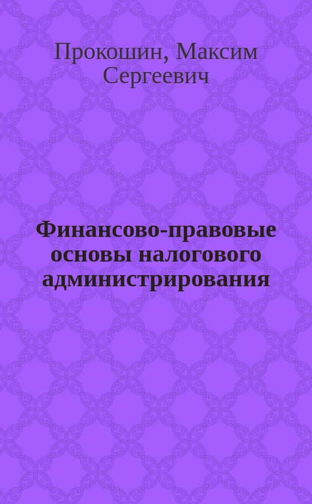 Финансово-правовые основы налогового администрирования : учебно-методическое пособие