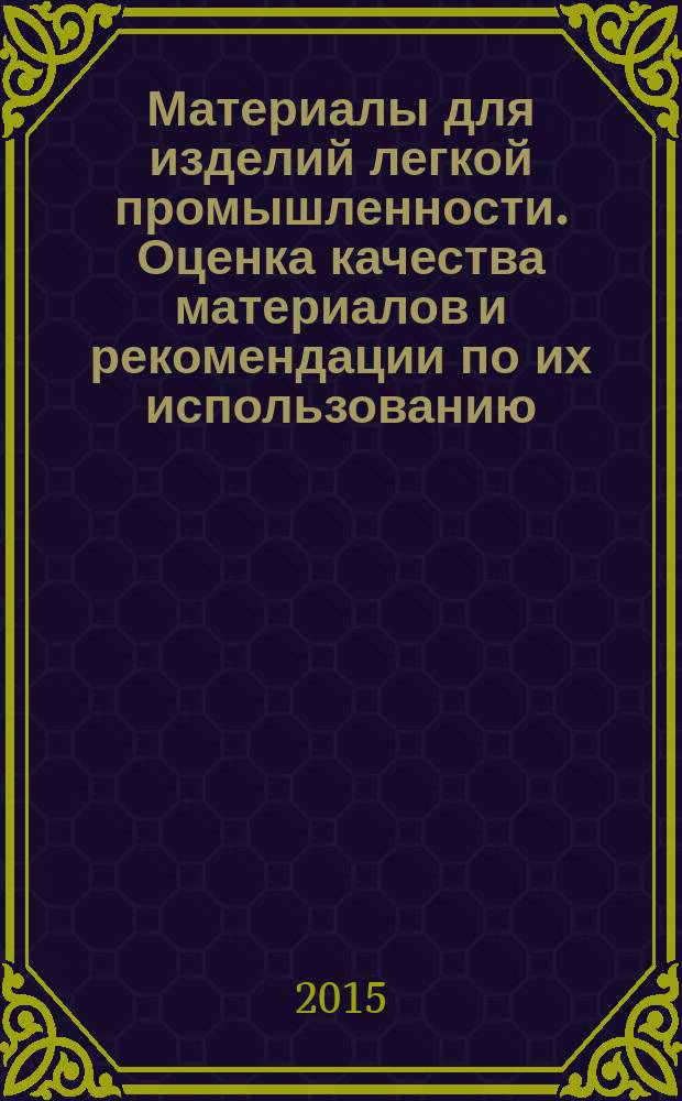 Материалы для изделий легкой промышленности. Оценка качества материалов и рекомендации по их использованию : учебное пособие : для студентов, обучающихся по направлениям подготовки 262200.62, 262200.68