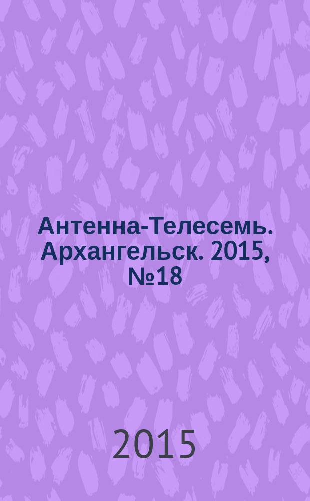 Антенна-Телесемь. Архангельск. 2015, № 18 (274)