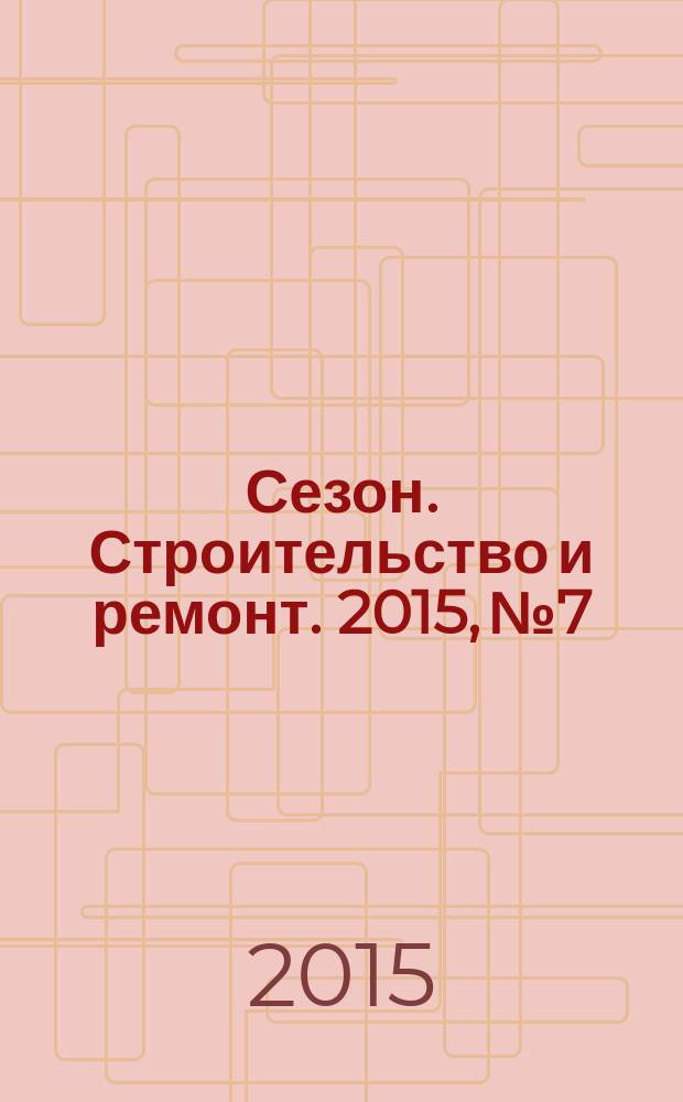 Сезон. Строительство и ремонт. 2015, № 7