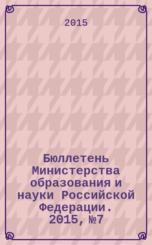 Бюллетень Министерства образования и науки Российской Федерации. 2015, № 7