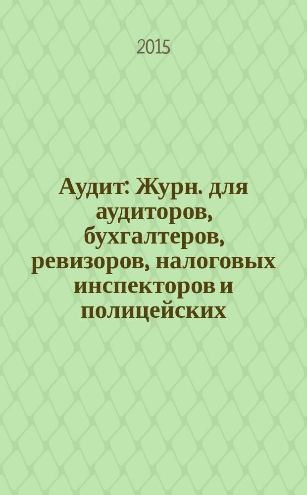 Аудит : Журн. для аудиторов, бухгалтеров, ревизоров, налоговых инспекторов и полицейских. 2015, № 5
