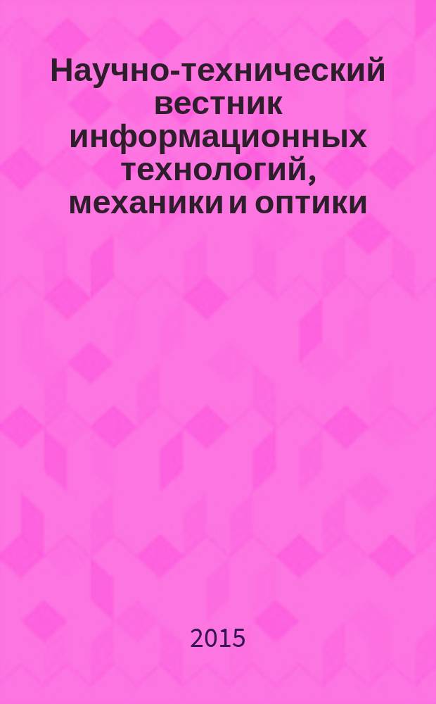 Научно-технический вестник информационных технологий, механики и оптики : издание Санкт-Петербургского национального исследовательского университета информационных технологий, механики и оптики. Т. 15, № 3