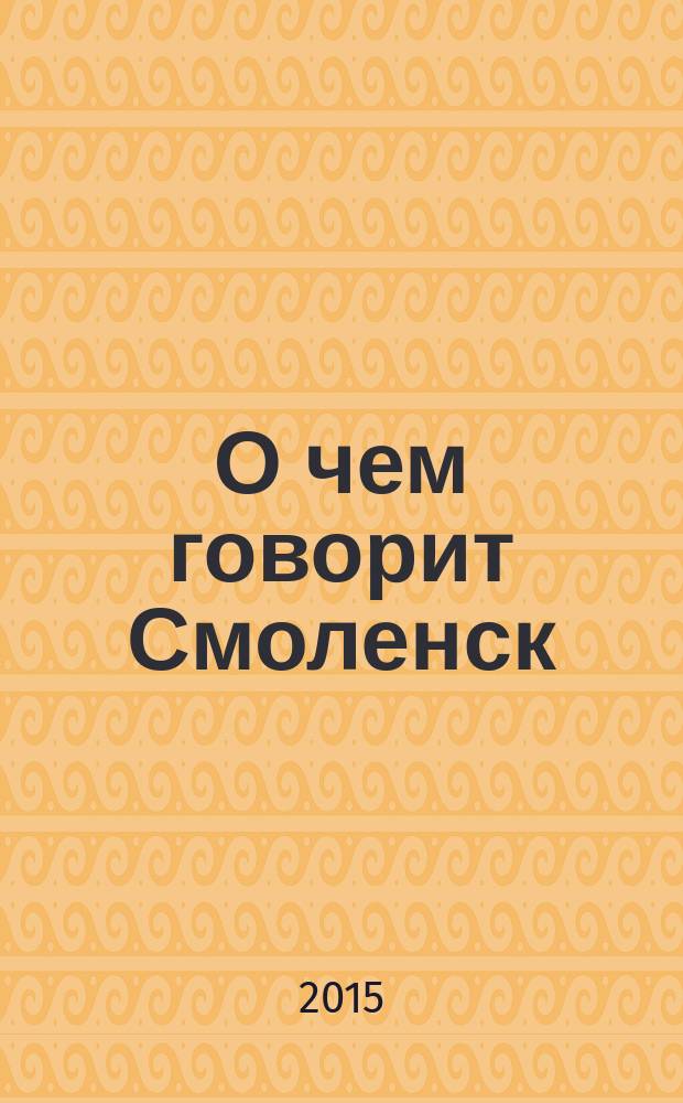 О чем говорит Смоленск : независимое общественно-политическое издание. 2015, № 8 (120)