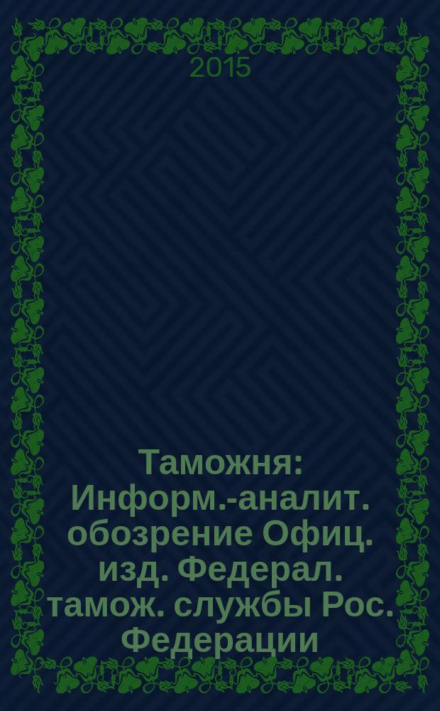 Таможня : Информ.-аналит. обозрение Офиц. изд. Федерал. тамож. службы Рос. Федерации. 2015, № 13 (372)