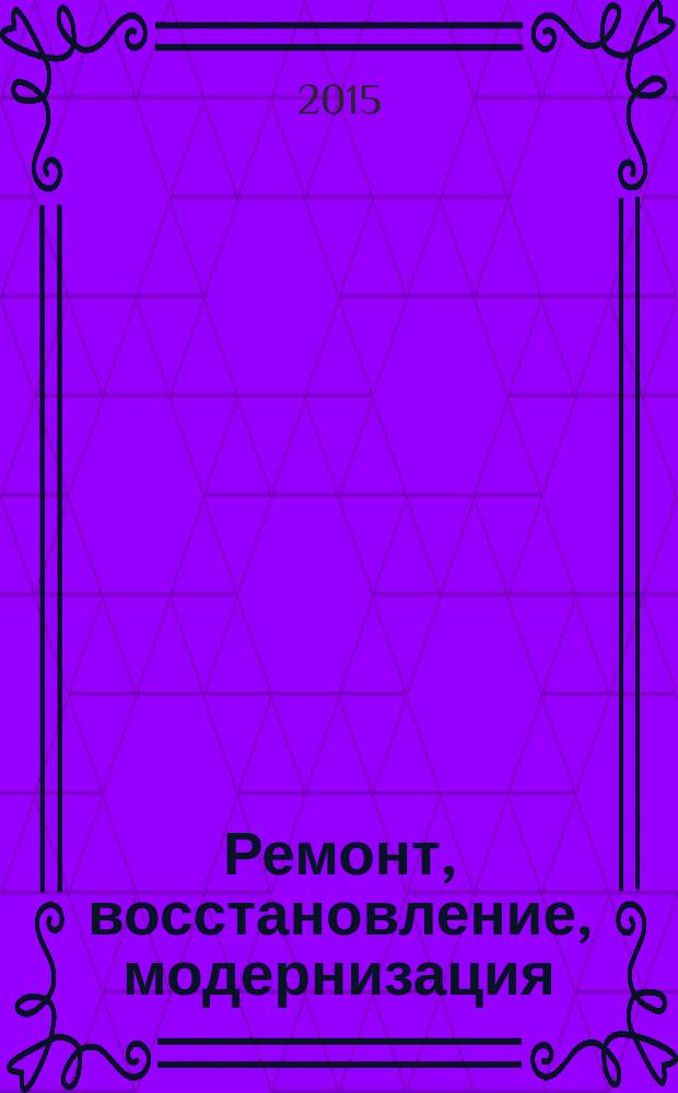 Ремонт, восстановление, модернизация : РВМ Ежемес. произв., науч.-техн. и учеб.-метод. журн. 2015, № 7