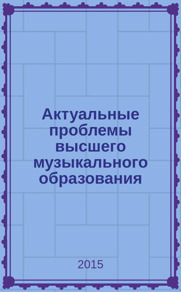 Актуальные проблемы высшего музыкального образования : научно-аналитический и научно-образовательный журнал. 2015, № 2 (36)
