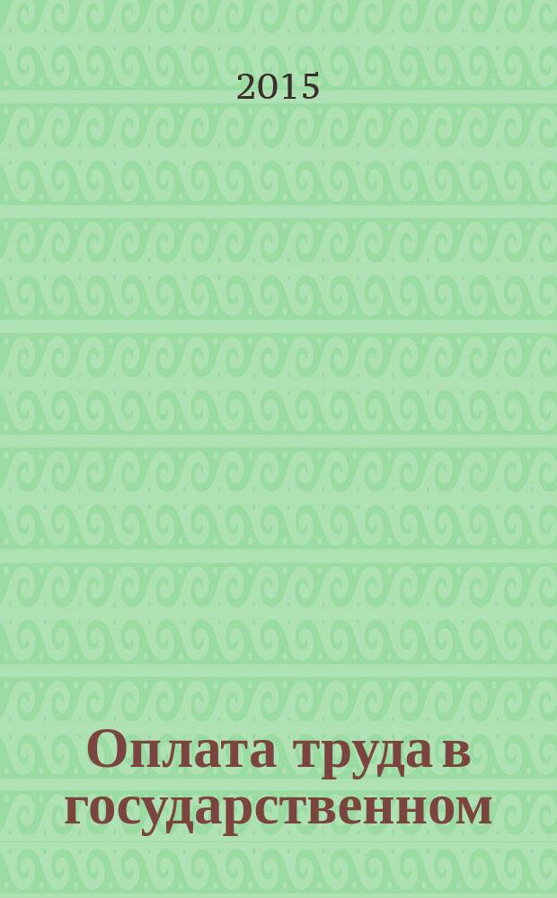 Оплата труда в государственном (муниципальном) учреждении: бухгалтерский учет и налогообложение : журнал для думающего бухгалтера. 2015, № 7