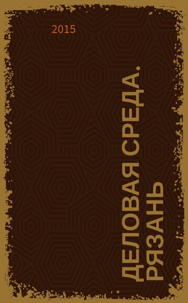 Деловая среда. Рязань : для тех, кто умеет зарабатывать и тратить. 2015, № 13 (822)