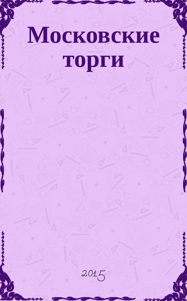 Московские торги : бюллетень оперативной информации информационно-аналитическое издание города Москвы. 2015, № 9