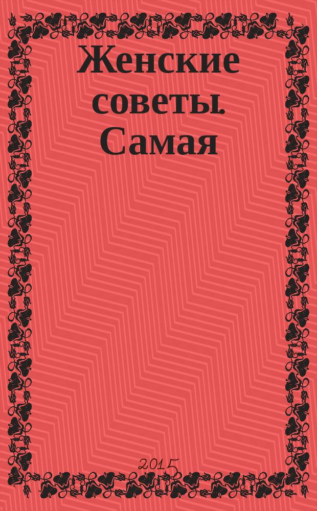 Женские советы. Самая : журнал. 2015, № 8 (67)