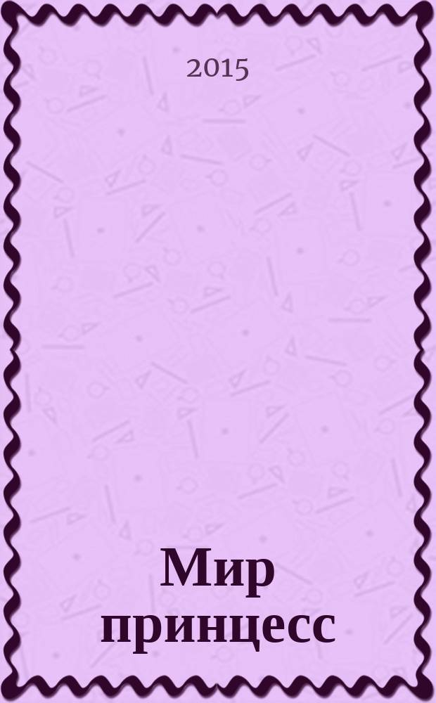 Мир принцесс : журнал для настоящих принцесс !издание для досуга для детей старшего дошкольного возраста. 2015, № 7 (199)