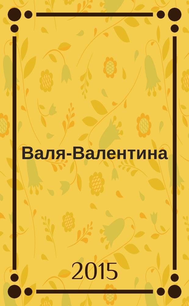 Валя-Валентина : Лиценз. журн. Изд. дома "ОВА-Пресс". 2015, № 1 (350)