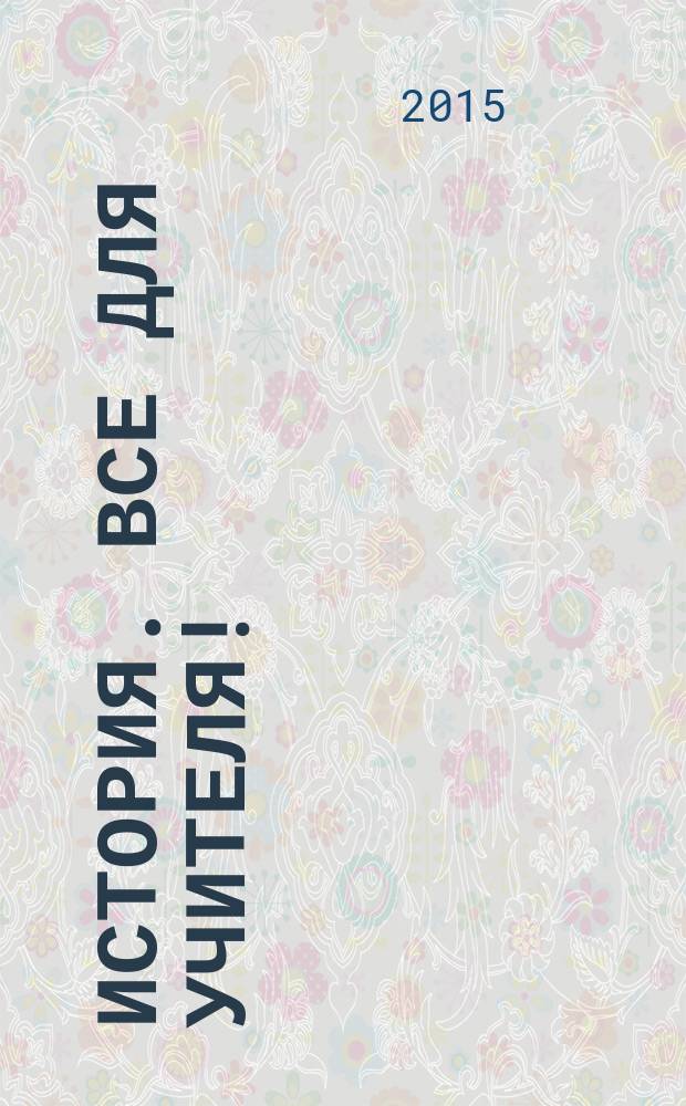 История. Все для учителя ! : комплексная поддержка учителя научно-методический журнал. 2015, № 7 (43)