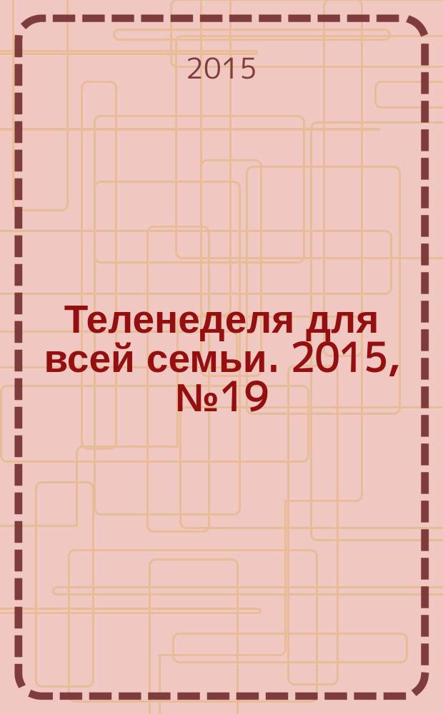 Теленеделя для всей семьи. 2015, № 19 (330)