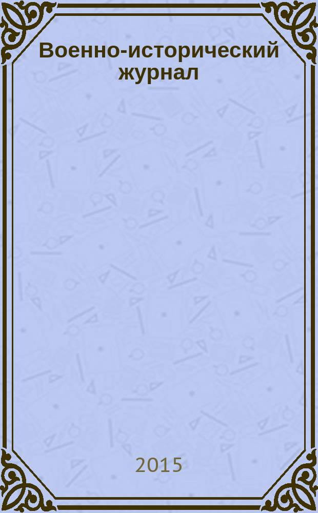 Военно-исторический журнал : Орган М-ва обороны СССР. 2015, № 7 (663)