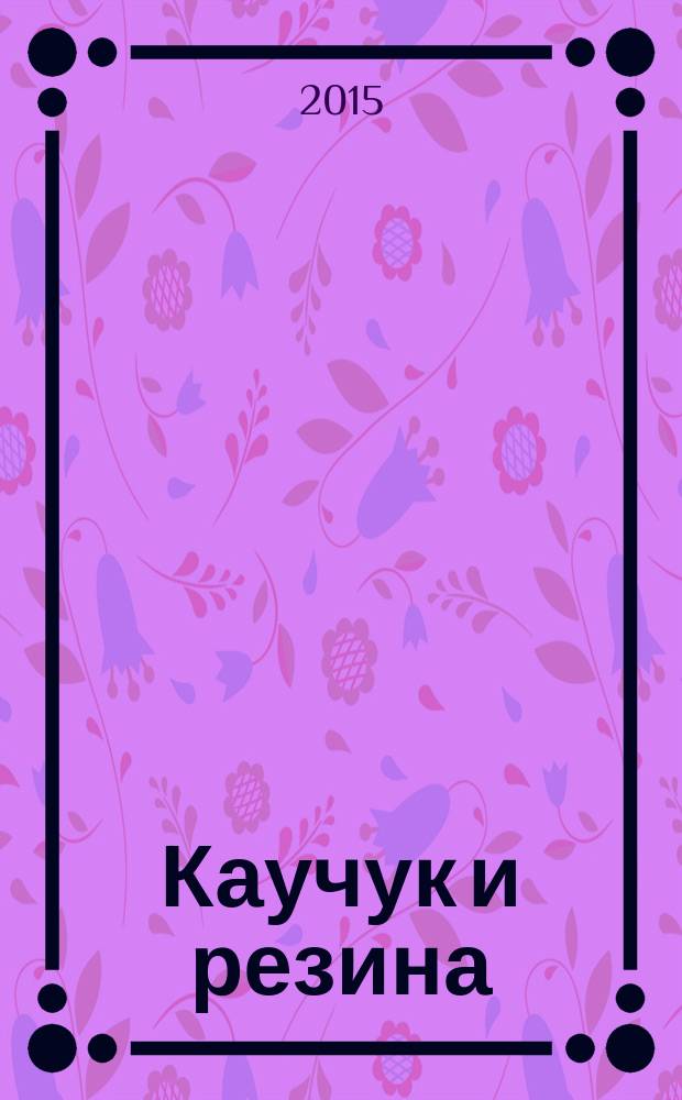 Каучук и резина : Орган Глав. упр. каучуковой и резиновой промышленности. 2015, № 3